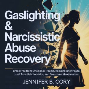 Gaslighting & Narcissistic Abuse Recovery: Break Free from Emotional Trauma, Reclaim Inner Peace, Heal Toxic Relationships, an