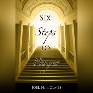 Six Steps to Prayer, Joel Holmes