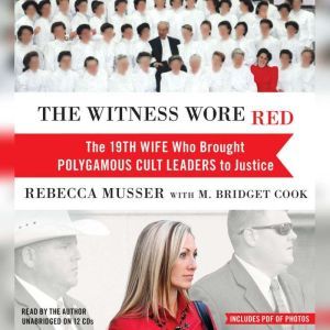 The Witness Wore Red: The 19th Wife Who Brought Polygamous Cult Leaders to Justice, Rebecca Musser