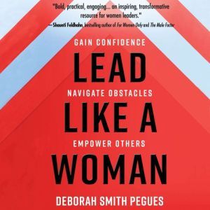 Lead Like a Woman Gain Confidence, Navigate Obstacles, Empower Others, Deborah Smith Pegues