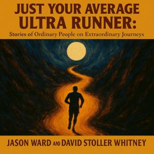 Just Your Average Ultra Runner: Stories of Ordinary People Running Extraordinary Miles