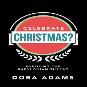 CELEBRATE CHRISTMAS?: EXPOSING THE BABYLONIAN THREAD