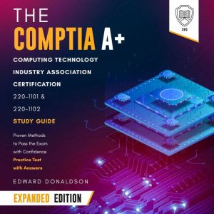 The CompTIA A Computing Technology Industry Association Certification 220-1101 & 220-1102 Study Guide - Expanded Edition: Prov