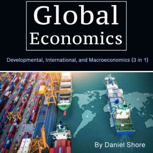 Global Economics: Developmental, International, and Macroeconomics (3 in 1)