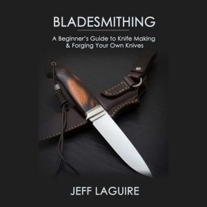 Bladesmithing: A Beginners Guide to Knife Making & Forging Your Own Knives