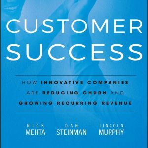 Customer Success How Innovative Companies Are Reducing Churn and Growing Recurring Revenue, Nick Mehta