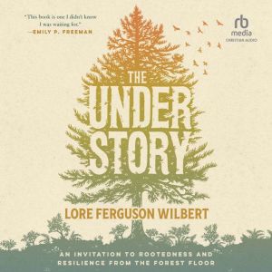 The Understory: An Invitation to Rootedness and Resilience from the Forest Floor
