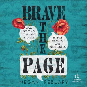 Brave the Page: How Writing Our Hard Stories Brings Healing and Wholeness
