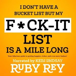 I Don't Have a Bucket List but My F*ck-it List is a Mile Long: The hilarious guide to making your life happier, richer, and ev