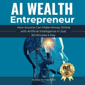 AI Wealth Entrepreneur: How Anyone Can Make Money Online with Artificial Intelligence in Just 30 Minutes a Day