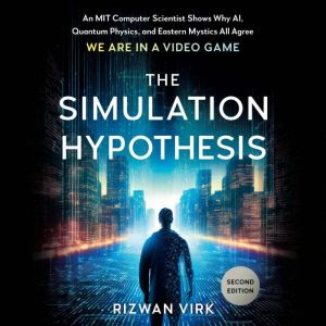 The Simulation Hypothesis: An MIT Computer Scientist Shows Why AI, Quantum Physics, and Eastern Mystics All Agree We Are in a