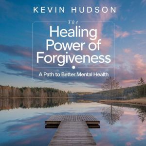 The Healing Power of Forgiveness, Kevin Hudson