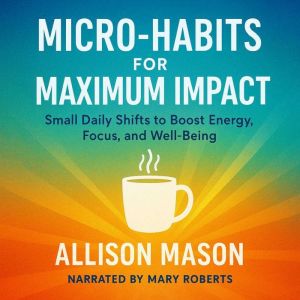 Micro Habits for Maximum Impact: Small Daily Shifts to Boost Energy, Focus, and Well-Being.