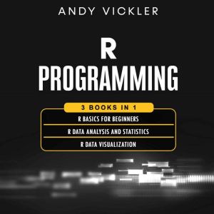 R Programming: 3 books in 1 : R Basics for Beginners  R Data Analysis and Statistics  R Data Visualization