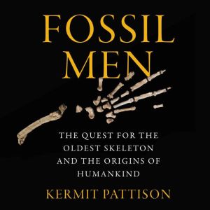 Fossil Men: The Quest for the Oldest Skeleton and the Origins of Humankind, Kermit Pattison