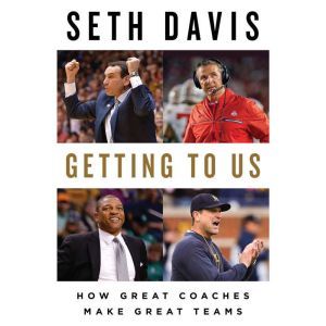 Getting to Us: How Great Coaches Make Great Teams, Seth Davis