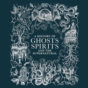 A History of Ghosts, Spirits and Other Supernatural Phenomena