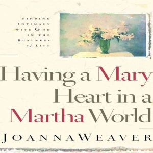 Having A Mary Heart In A Martha World..., Joanna Weaver