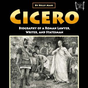 Cicero: Biography of a Roman Lawyer, Writer, and Statesman
