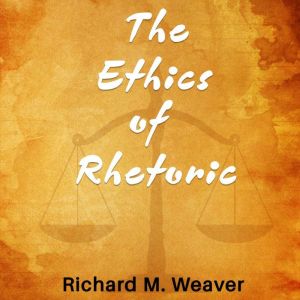 The Ethics of Rhetoric, Richard M. Weaver
