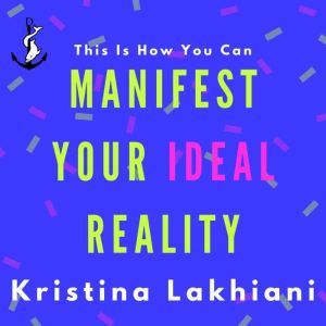 Manifest Your Ideal Reality, Kristina  Mand Lakhiani