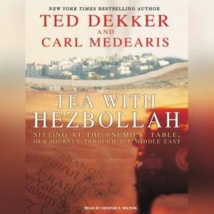 Tea with Hezbollah: Sitting at the Enemies' Table, Our Journey Through the Middle East, Ted Dekker