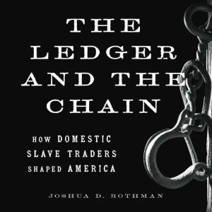 The Ledger and the Chain: How Domestic Slave Traders Shaped America, Joshua D. Rothman