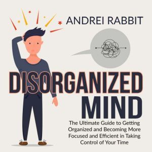 Disorganized Mind The Ultimate Guide..., Andrei Rabbit