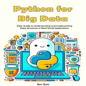 Python for Big Data: Clear Guide to Understanding and Implementing Data Structures in Real-World Applications