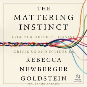 The Mattering Instinct: How Our Deepest Longing Drives Us and Divides Us