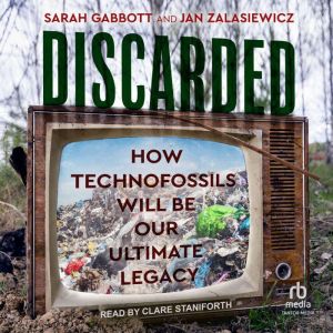 Discarded: How Technofossils Will be Our Ultimate Legacy
