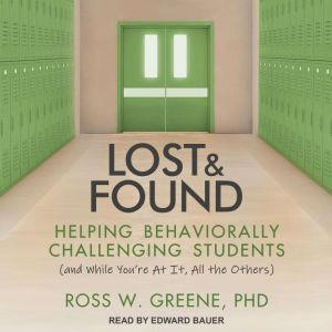 Lost and Found Helping Behaviorally Challenging Students (and, While You're At It, All the Others), Ross W. Greene