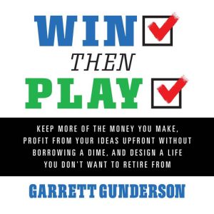 Win Then Play: Keep More of the Money You Make, Profit From Your Ideas Upfront Without Borrowing a Dime, and Design a Life You