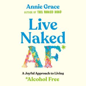 Live Naked AF: A Joyful Approach to Living Alcohol Free