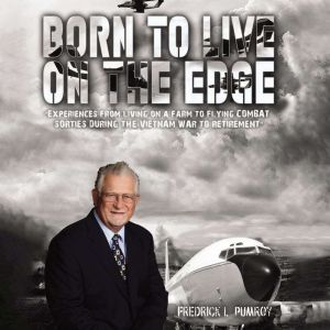 Born to Live on the Edge: Experiences from living on a farm to flying combat sorties in Vietnam to retirement