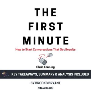 Summary: The First Minute: How to Start Conversations That Get Results by Chris Fenning: Key Takeaways, Summary & Analysis
