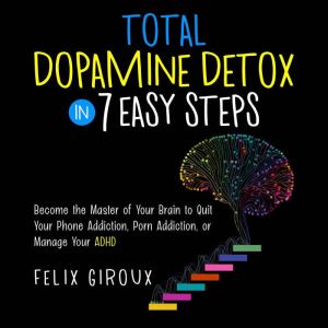 Total Dopamine Detox in 7 Easy Steps, Felix Giroux