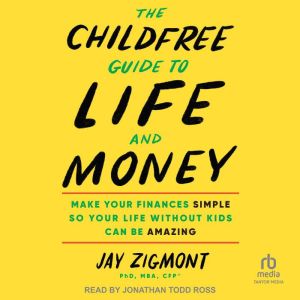The Childfree Guide to Life and Money: Make Your Finances Simple So Your Life Without Kids Can Be Amazing