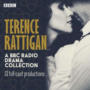 Terence Rattigan: A BBC Radio Drama Collection: 13 full-cast productions: The Winslow Boy, The Browning Version, The Deep Blue