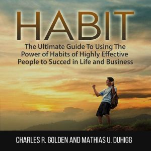 Habit The Ultimate Guide To Using Th..., Charles R. Golden and Mathias U. Duhigg