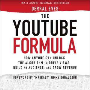 The YouTube Formula How Anyone Can Unlock the Algorithm to Drive Views, Build an Audience, and Grow Revenue, Derral Eves