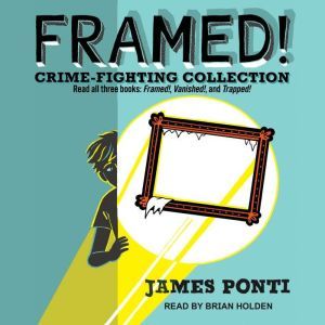 Framed! Crime-Fighting Collection: Read all three books: Framed!, Vanished!, and Trapped!, James Ponti