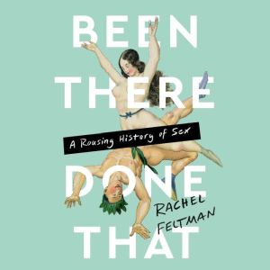 Been There, Done That: A Rousing History of Sex, Rachel Feltman