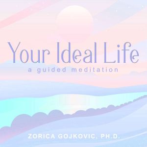 Your Ideal Life, Zorica Gojkovic, Ph.D.