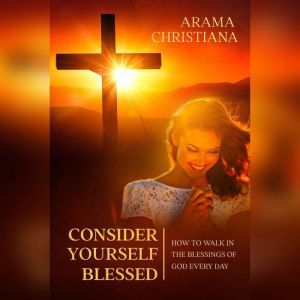 Consider Yourself Blessed: How to Walk in the Blessings of God Every Day