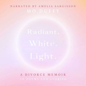 Radiant.White.Light.: A Divorce Memoir in Poems and Stories