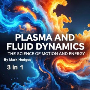 Plasma and Fluid Dynamics: The Science of Motion and Energy (3 in 1)