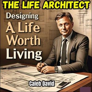 The Life Architect: Designing a Life Worth Living