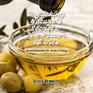 Unlocking Nature's Secrets: The Power of Oils: Ancient Remedies for Modern Living