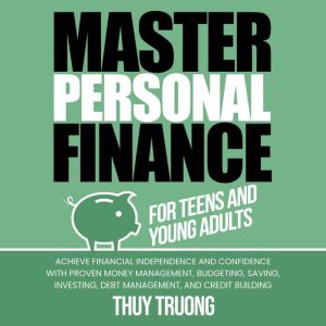 Master Personal Finance for Teens and Young Adults: Achieve Financial Independence and Confidence with Proven Money Management